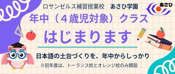 ロサンゼルス補習授業校 あさひ学園 年中(4歳児対象)クラスはじまります! 日本語の土台づくりを、年中からしっかり ※初年度は、トーランス校とオレンジ校のみ開設